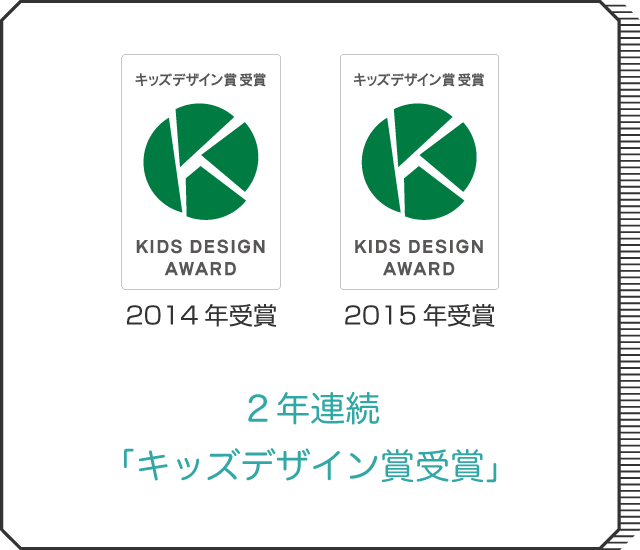 2年連続「キッズデザイン賞受賞」2014年受賞 2015年受賞