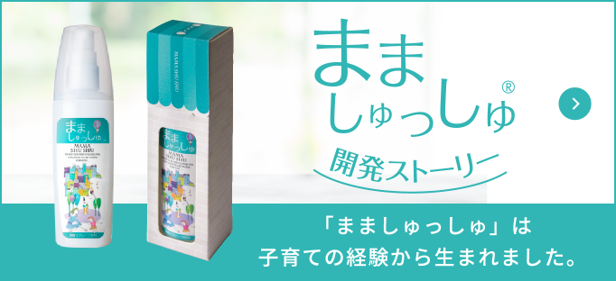 まましゅっしゅ®開発ストーリー 「まましゅっしゅ」は子育ての経験から生まれました。