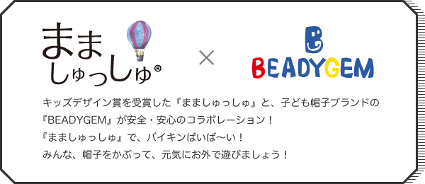 まましゅっしゅ®×BEADYGEM キッズデザイン賞を受賞した『まましゅっしゅ』と、子ども帽子ブランドの「BEADYGEM」が安全・安心のコラボレーション！『まましゅっしゅ』で、バイキンばいば～い！みんな、帽子をかぶって、元気にお外で遊びましょう！