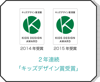 2年連続「キッズデザイン賞受賞」2014年受賞 2015年受賞