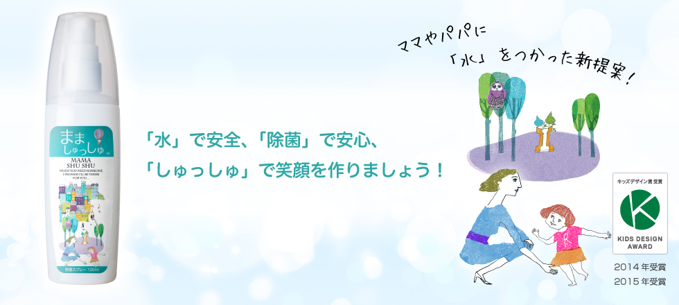 「水」で安全、「除菌」で安心、「しゅっしゅ」で笑顔を作りましょう！ママやパパに「水」をつかった新提案！キッズデザイン賞受賞 2014年受賞 2015年受賞